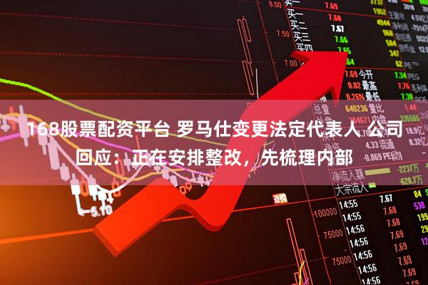 168股票配资平台 罗马仕变更法定代表人 公司回应：正在安排整改，先梳理内部