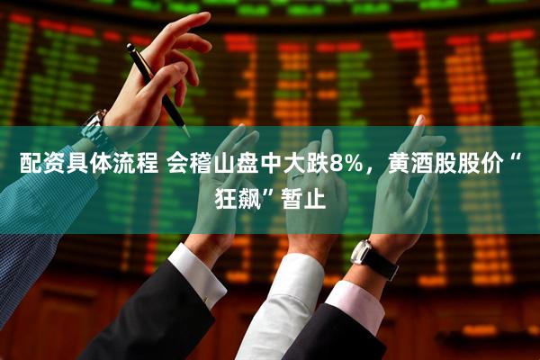 配资具体流程 会稽山盘中大跌8%，黄酒股股价“狂飙”暂止