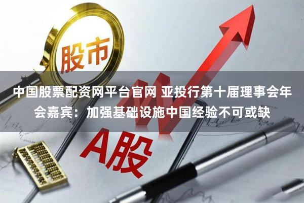 中国股票配资网平台官网 亚投行第十届理事会年会嘉宾：加强基础设施中国经验不可或缺