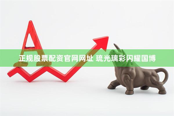 正规股票配资官网网址 琉光璃彩闪耀国博