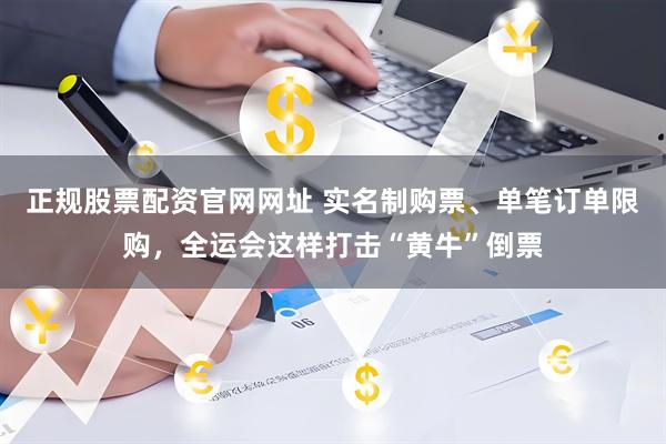 正规股票配资官网网址 实名制购票、单笔订单限购，全运会这样打击“黄牛”倒票