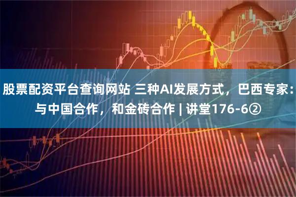 股票配资平台查询网站 三种AI发展方式，巴西专家：与中国合作，和金砖合作 | 讲堂176-6②