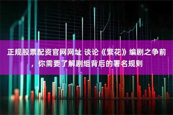 正规股票配资官网网址 谈论《繁花》编剧之争前，你需要了解剧组背后的署名规则