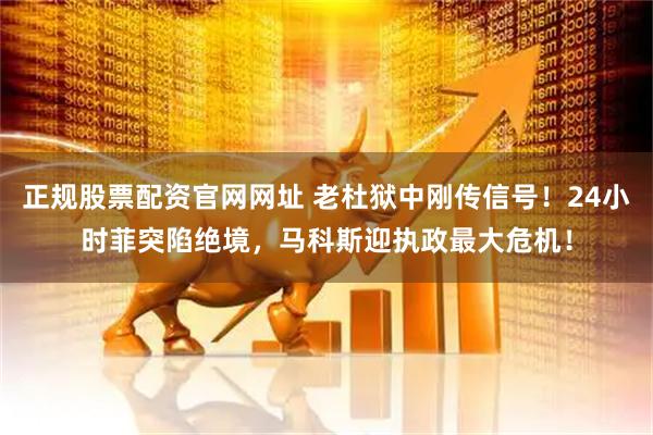 正规股票配资官网网址 老杜狱中刚传信号！24小时菲突陷绝境，马科斯迎执政最大危机！