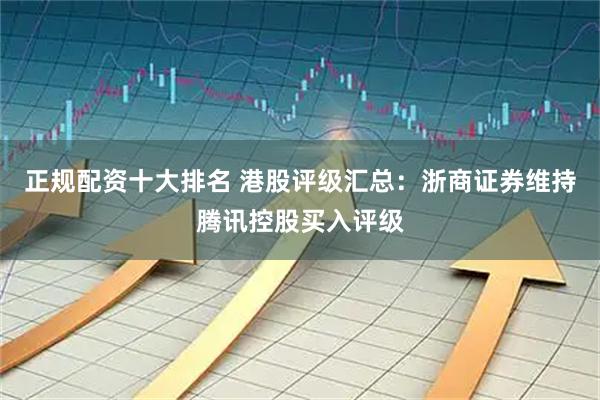 正规配资十大排名 港股评级汇总:浙商证券维持腾讯控股买入评级