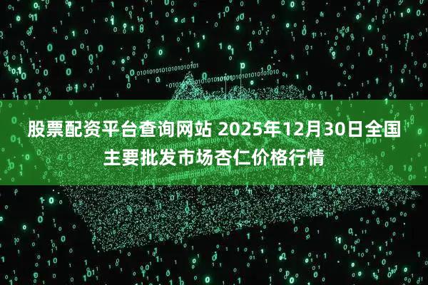 股票配资平台查询网站 2025年12月30日全国主要批发市场杏仁价格行情
